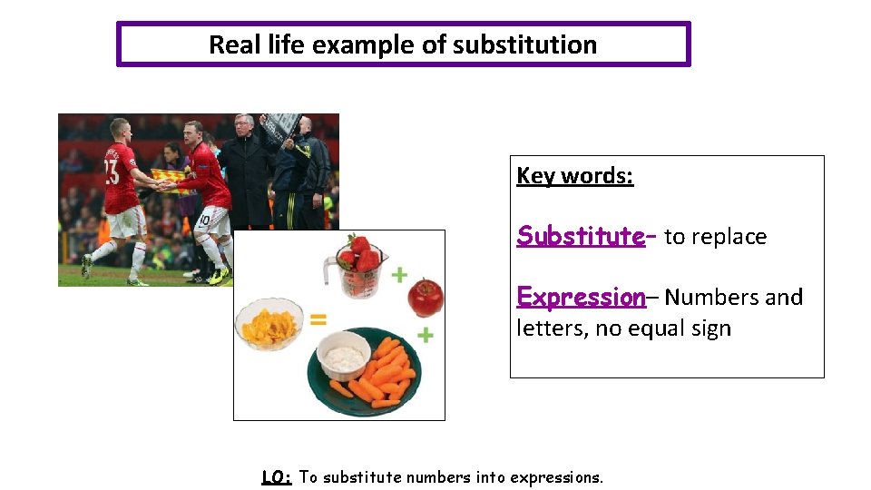 Real life example of substitution Key words: Substitute– to replace Expression– Numbers and letters,