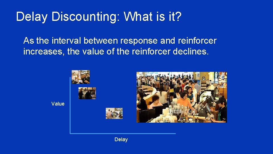 Delay Discounting: What is it? ¥ As the interval between response and reinforcer increases,