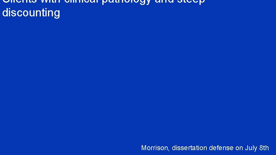 Clients with clinical pathology and steep discounting Morrison, dissertation defense on July 8 th