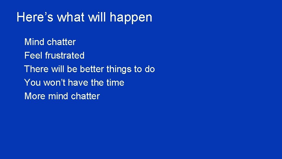 Here’s what will happen ¥ Mind chatter ¥ Feel frustrated ¥ There will be