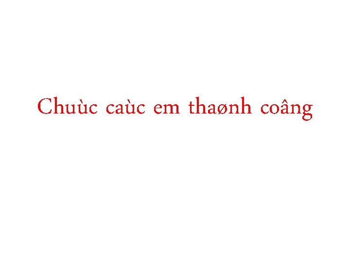 Chuùc caùc em thaønh coâng 