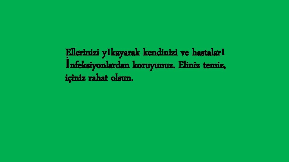 Ellerinizi yıkayarak kendinizi ve hastaları İnfeksiyonlardan koruyunuz. Eliniz temiz, içiniz rahat olsun. 