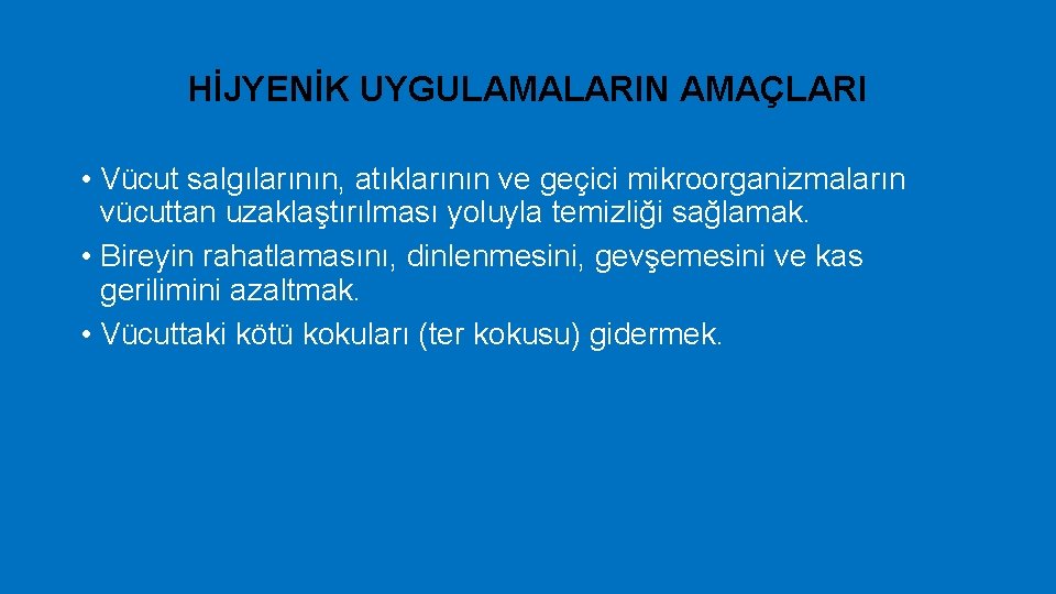 HİJYENİK UYGULAMALARIN AMAÇLARI • Vücut salgılarının, atıklarının ve geçici mikroorganizmaların vücuttan uzaklaştırılması yoluyla temizliği