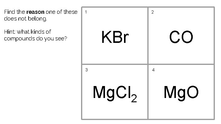 Find the reason one of these does not belong. 1 2 KBr Hint: what