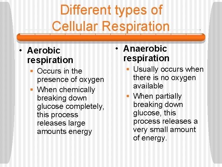 Different types of Cellular Respiration • Aerobic respiration § Occurs in the presence of