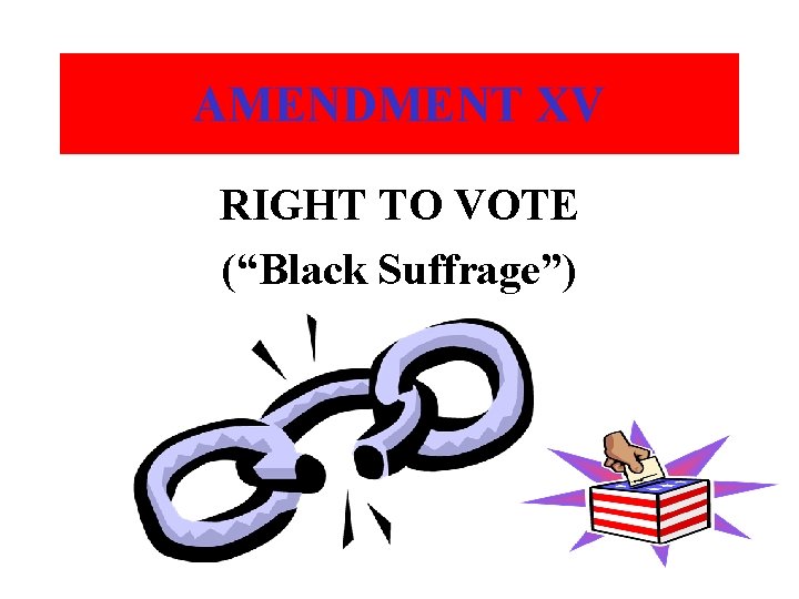 AMENDMENT XV RIGHT TO VOTE (“Black Suffrage”) 