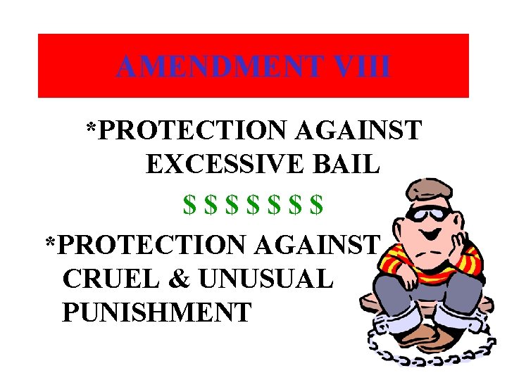 AMENDMENT VIII *PROTECTION AGAINST EXCESSIVE BAIL $$$$$$$ *PROTECTION AGAINST CRUEL & UNUSUAL PUNISHMENT 
