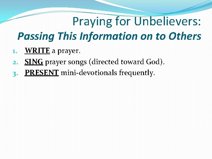 Praying for Unbelievers: Passing This Information on to Others 1. WRITE a prayer. 2.