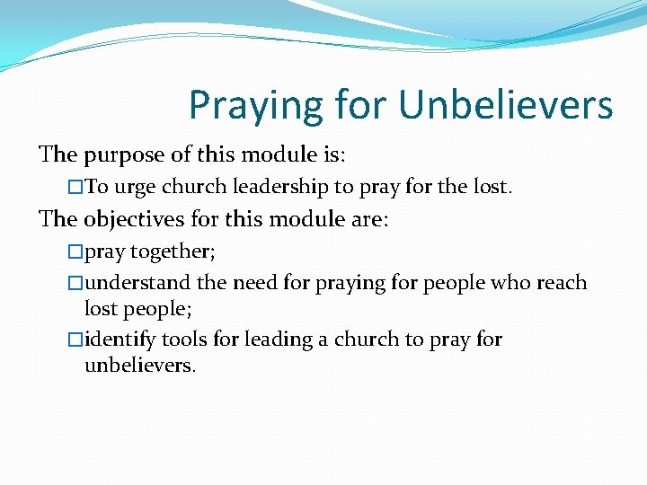 Praying for Unbelievers The purpose of this module is: �To urge church leadership to