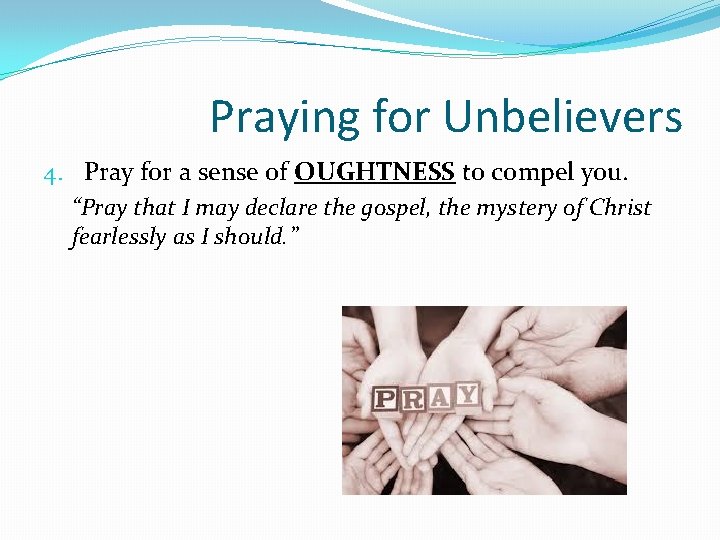 Praying for Unbelievers 4. Pray for a sense of OUGHTNESS to compel you. “Pray
