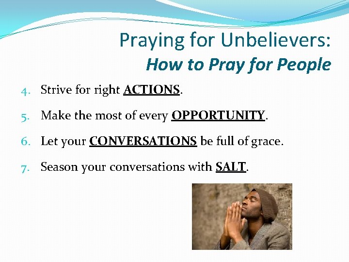 Praying for Unbelievers: How to Pray for People 4. Strive for right ACTIONS. 5.