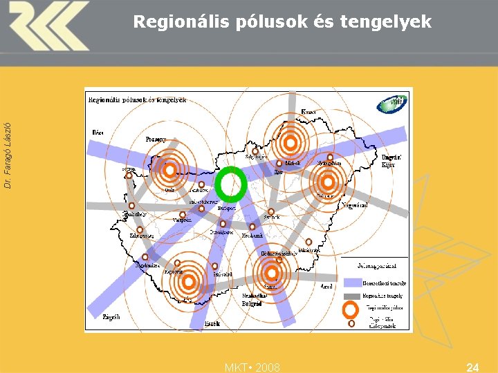 Dr. Faragó László Regionális pólusok és tengelyek MKT • 2008 24 