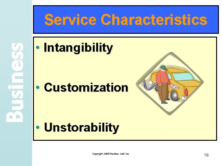 Business Service Characteristics • Intangibility • Customization • Unstorability Copyright 2005 Prentice- Hall, Inc.