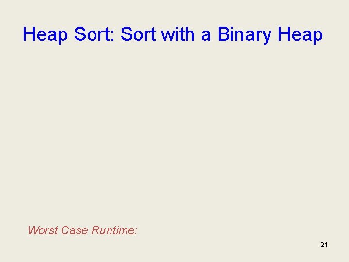 Heap Sort: Sort with a Binary Heap Worst Case Runtime: 21 