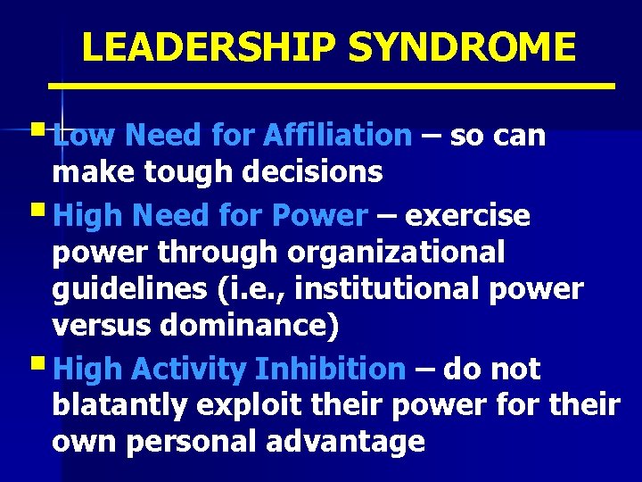 LEADERSHIP SYNDROME § Low Need for Affiliation – so can make tough decisions §