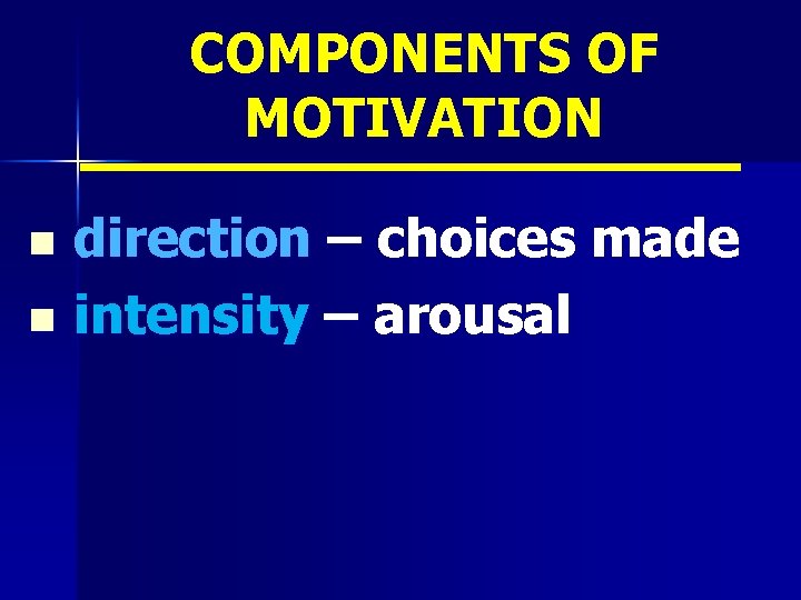 COMPONENTS OF MOTIVATION direction – choices made n intensity – arousal n 