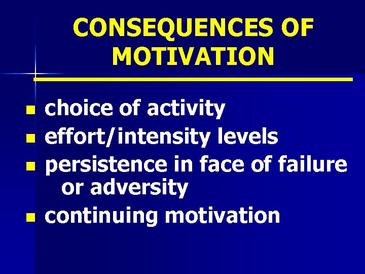 CONSEQUENCES OF MOTIVATION n n choice of activity effort/intensity levels persistence in face of