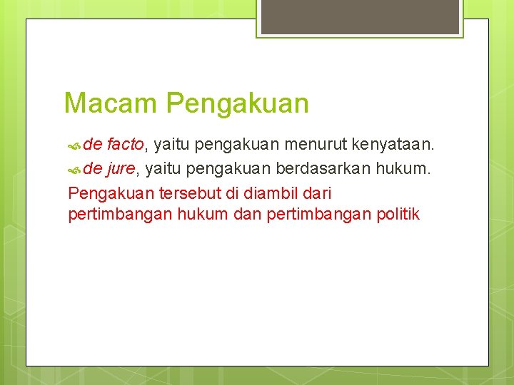 Macam Pengakuan de facto, yaitu pengakuan menurut kenyataan. de jure, yaitu pengakuan berdasarkan hukum.