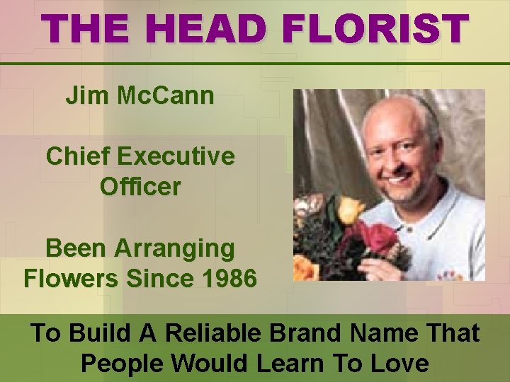 THE HEAD FLORIST Jim Mc. Cann Chief Executive Officer Been Arranging Flowers Since 1986