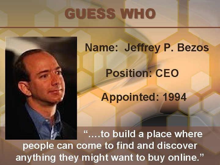 GUESS WHO Name: Jeffrey P. Bezos Position: CEO Appointed: 1994 “…. to build a