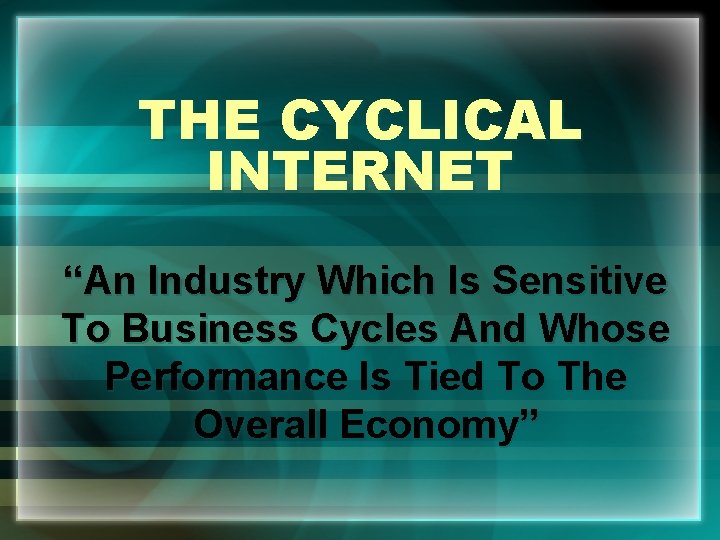 THE CYCLICAL INTERNET “An Industry Which Is Sensitive To Business Cycles And Whose Performance