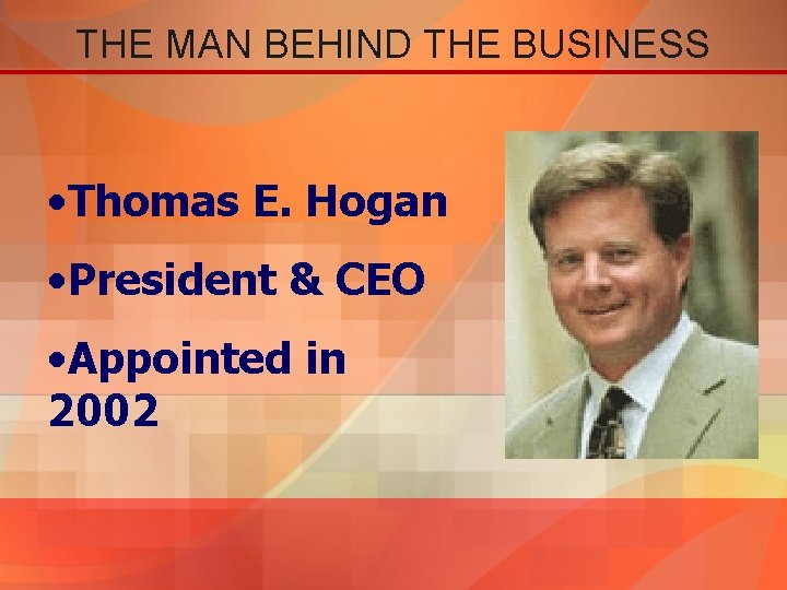 THE MAN BEHIND THE BUSINESS • Thomas E. Hogan • President & CEO •