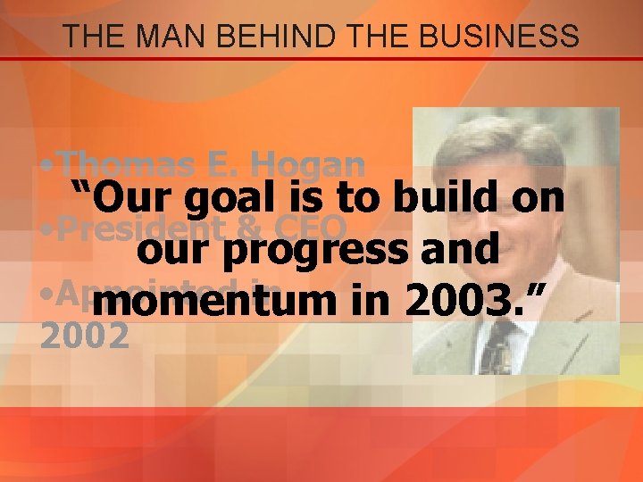 THE MAN BEHIND THE BUSINESS • Thomas E. Hogan “Our goal is to build