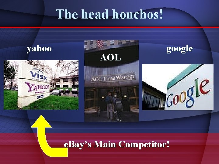 The head honchos! yahoo AOL google e. Bay’s Main Competitor! 