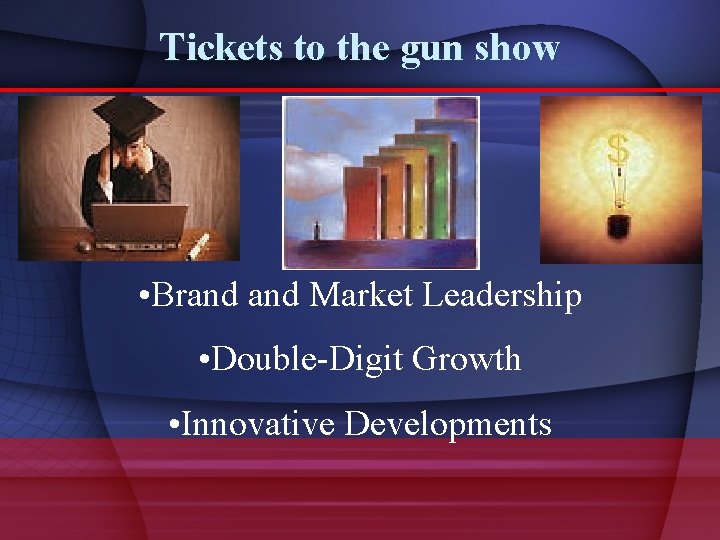 Tickets to the gun show • Brand Market Leadership • Double-Digit Growth • Innovative