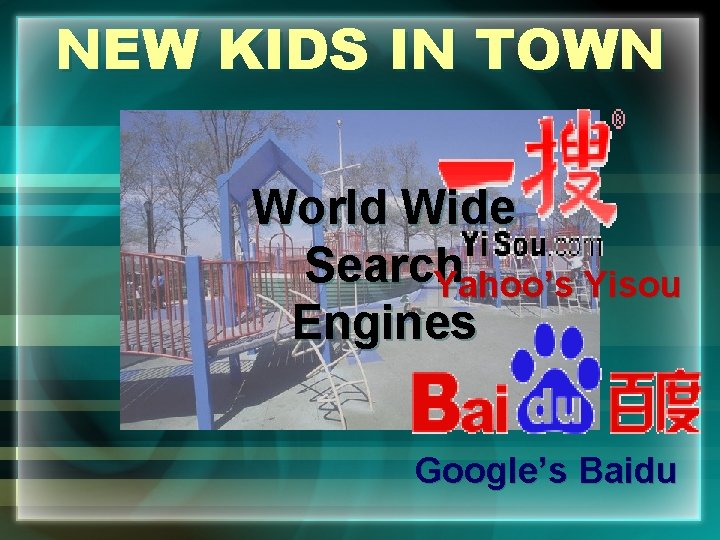 NEW KIDS IN TOWN World Wide Search Yahoo’s Yisou Engines Google’s Baidu 