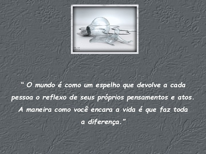 “ O mundo é como um espelho que devolve a cada pessoa o reflexo