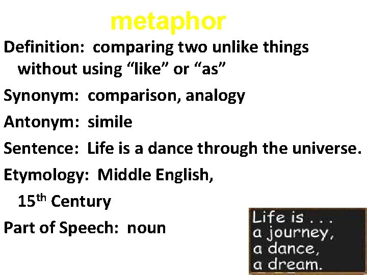 metaphor Definition: comparing two unlike things without using “like” or “as” Synonym: comparison, analogy