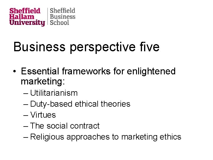 Business perspective five • Essential frameworks for enlightened marketing: – Utilitarianism – Duty-based ethical