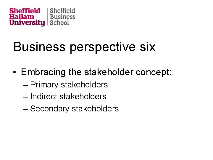 Business perspective six • Embracing the stakeholder concept: – Primary stakeholders – Indirect stakeholders