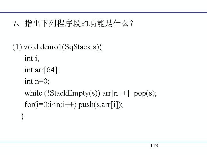 7、指出下列程序段的功能是什么？ (1) void demo 1(Sq. Stack s){ int i; int arr[64]; int n=0; while