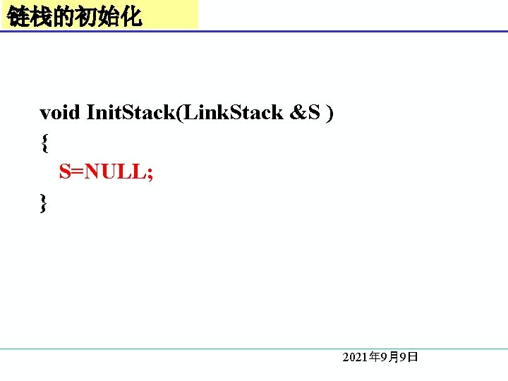 链栈的初始化 void Init. Stack(Link. Stack &S ) { S=NULL; } 2021年 9月9日 