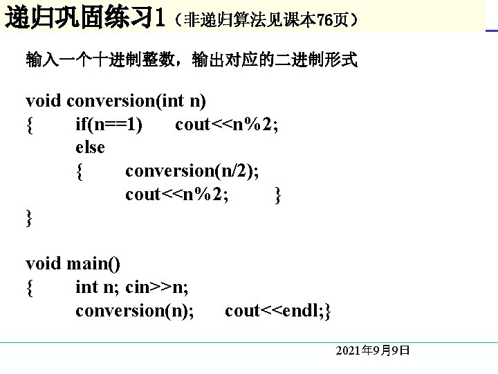 递归巩固练习 1（非递归算法见课本 76页） 输入一个十进制整数，输出对应的二进制形式 void conversion(int n) { if(n==1) cout<<n%2; else { conversion(n/2); cout<<n%2;