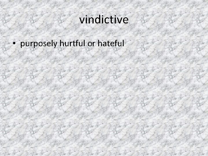 vindictive • purposely hurtful or hateful 