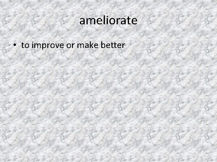 ameliorate • to improve or make better 