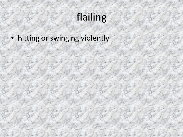 flailing • hitting or swinging violently 