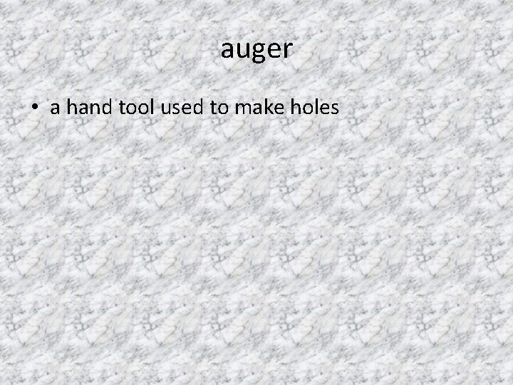 auger • a hand tool used to make holes 