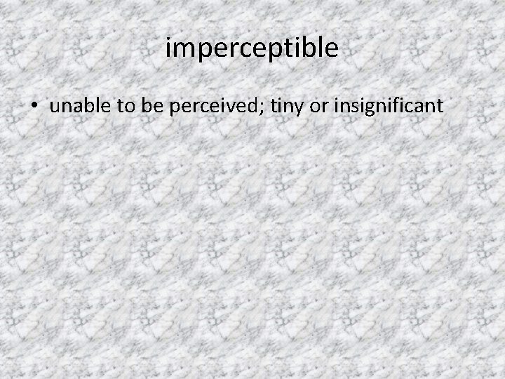 imperceptible • unable to be perceived; tiny or insignificant 