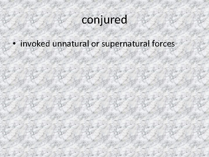 conjured • invoked unnatural or supernatural forces 