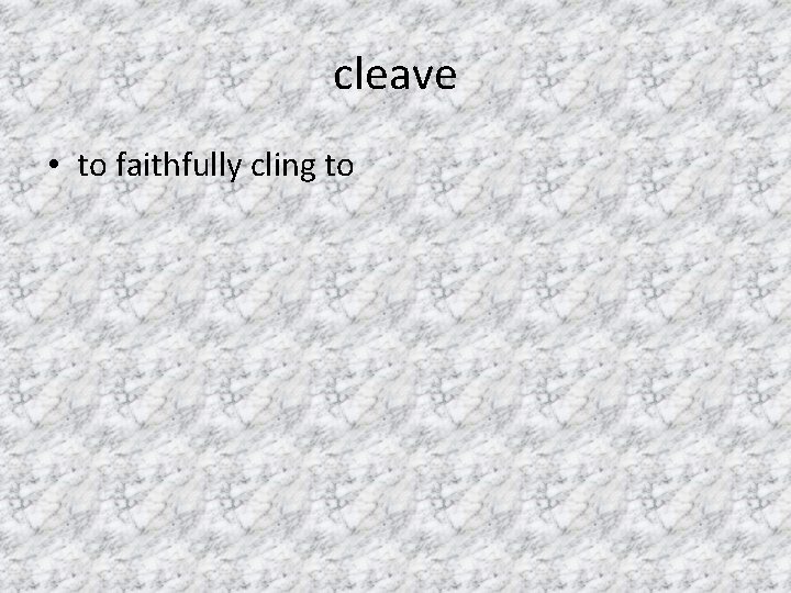 cleave • to faithfully cling to 