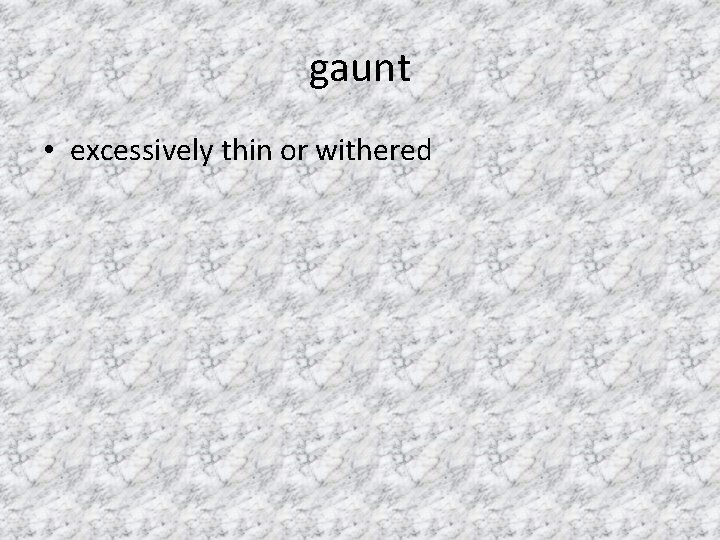 gaunt • excessively thin or withered 