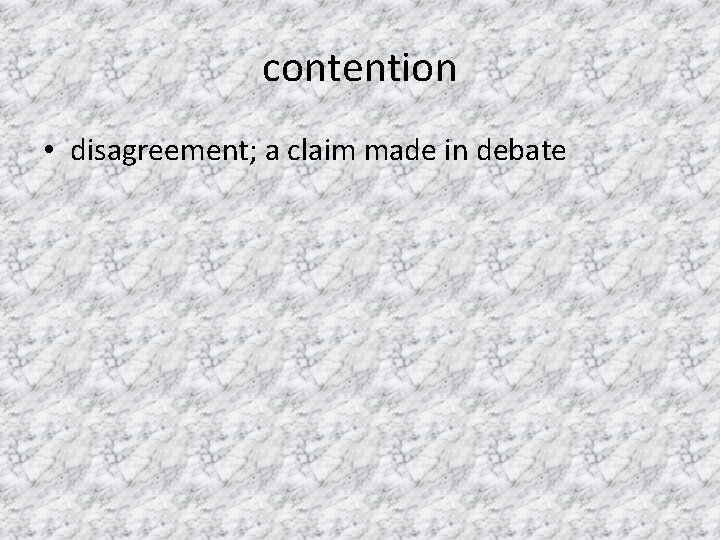 contention • disagreement; a claim made in debate 