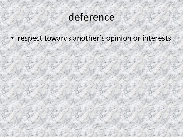 deference • respect towards another’s opinion or interests 