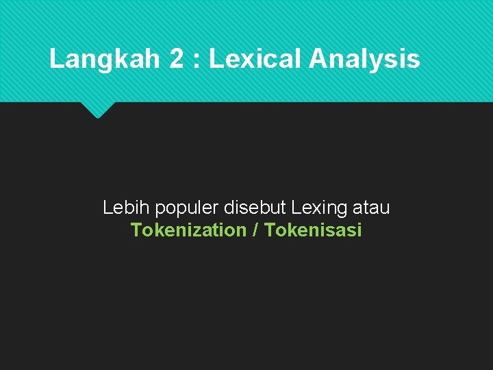 Langkah 2 : Lexical Analysis Lebih populer disebut Lexing atau Tokenization / Tokenisasi 