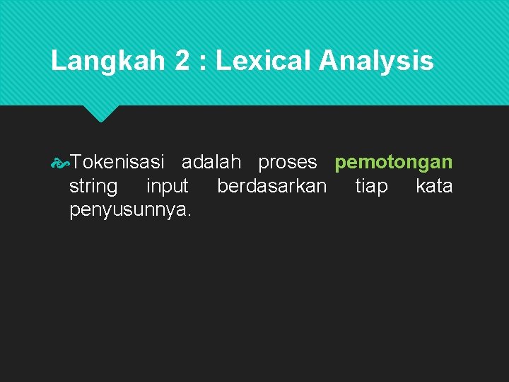 Langkah 2 : Lexical Analysis Tokenisasi adalah proses pemotongan string input berdasarkan tiap kata