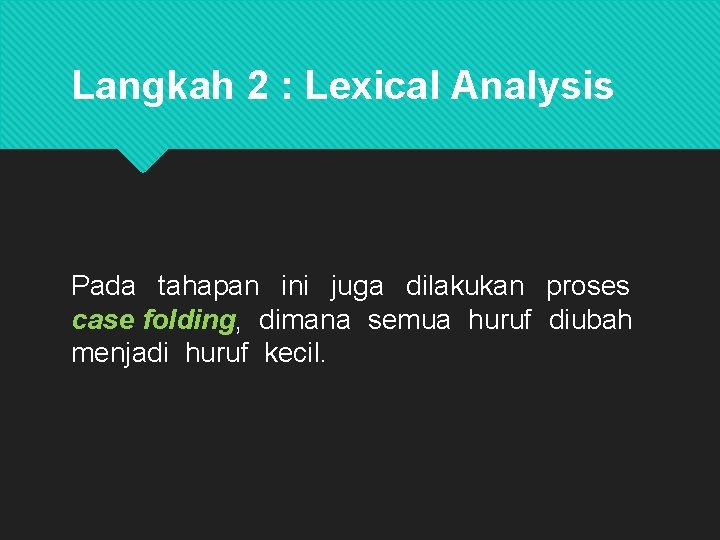 Langkah 2 : Lexical Analysis Pada tahapan ini juga dilakukan proses case folding, dimana